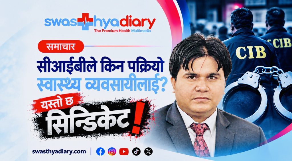 सीआईबीले किन पक्रियो स्वास्थ्य व्यवसायीलाई ? यस्तो छ सिन्डिकेटको खेल !